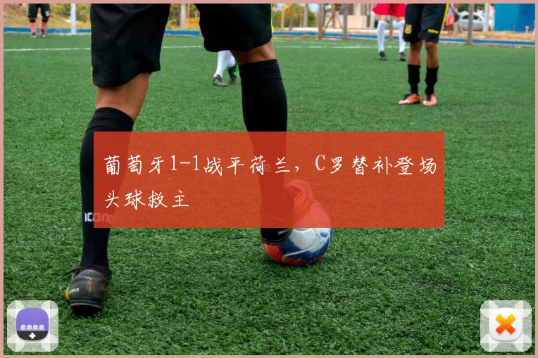 葡萄牙1-1战平荷兰，C罗替补登场头球救主